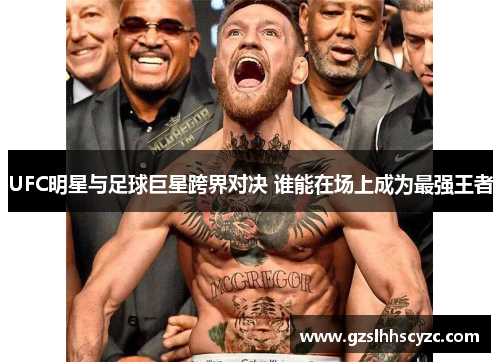 UFC明星与足球巨星跨界对决 谁能在场上成为最强王者