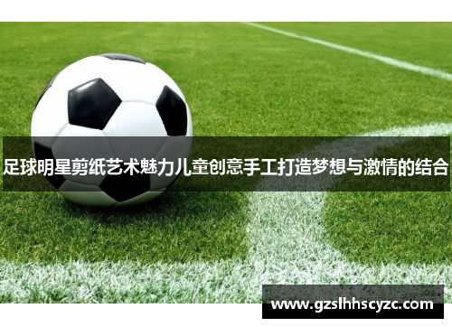 足球明星剪纸艺术魅力儿童创意手工打造梦想与激情的结合