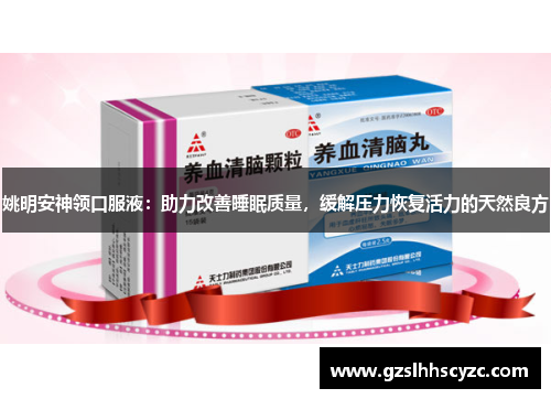 姚明安神领口服液：助力改善睡眠质量，缓解压力恢复活力的天然良方