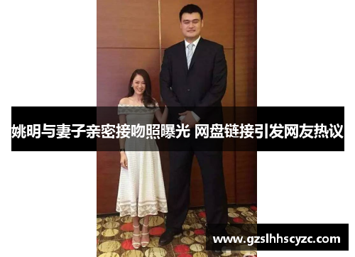 姚明与妻子亲密接吻照曝光 网盘链接引发网友热议