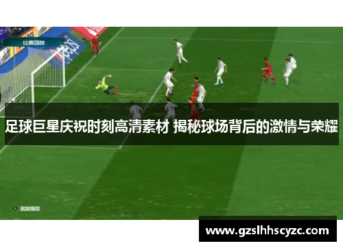 足球巨星庆祝时刻高清素材 揭秘球场背后的激情与荣耀