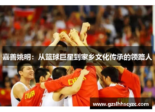 嘉善姚明：从篮球巨星到家乡文化传承的领路人