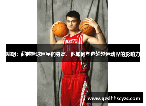姚明：超越篮球巨星的身高，他如何塑造超越运动界的影响力