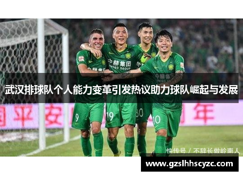 武汉排球队个人能力变革引发热议助力球队崛起与发展