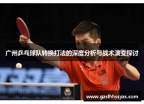 广州乒乓球队转换打法的深度分析与战术演变探讨