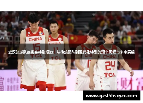 武汉篮球队选拔赛特别报道：从传统强队到现代化转型的艰辛历程与未来展望