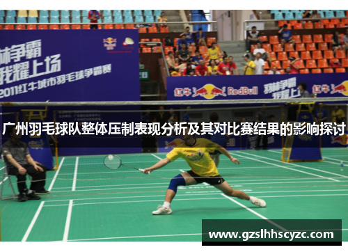 广州羽毛球队整体压制表现分析及其对比赛结果的影响探讨
