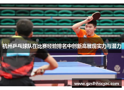 杭州乒乓球队在比赛经验排名中创新高展现实力与潜力