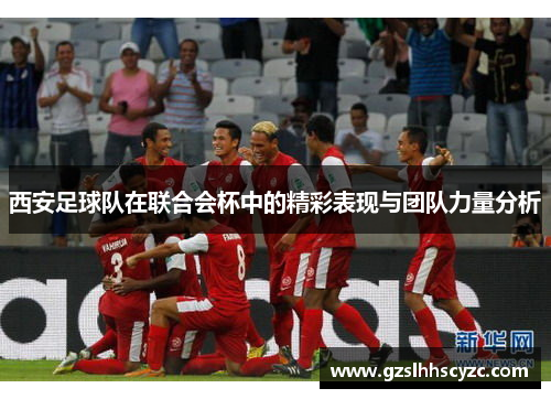 西安足球队在联合会杯中的精彩表现与团队力量分析