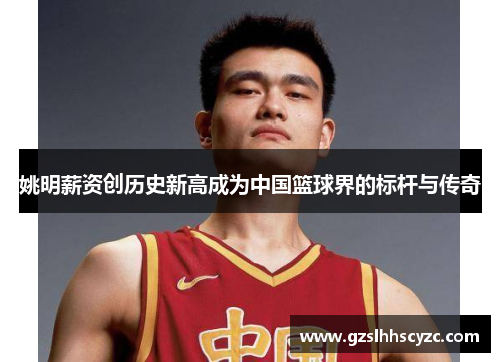 姚明薪资创历史新高成为中国篮球界的标杆与传奇