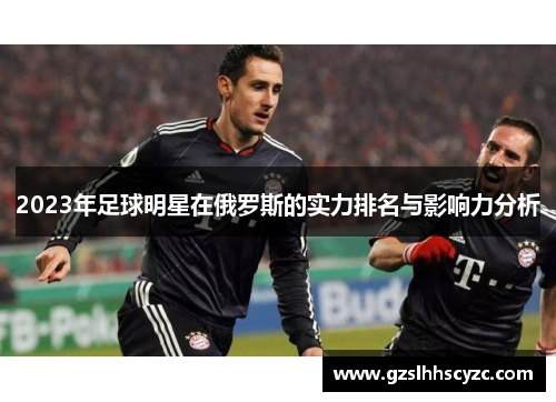 2023年足球明星在俄罗斯的实力排名与影响力分析