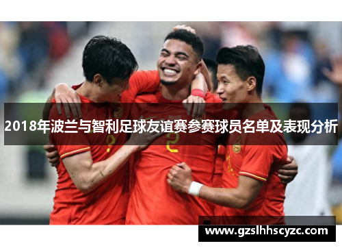 2018年波兰与智利足球友谊赛参赛球员名单及表现分析