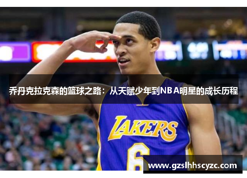 乔丹克拉克森的篮球之路：从天赋少年到NBA明星的成长历程