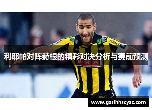 利耶帕对阵赫根的精彩对决分析与赛前预测