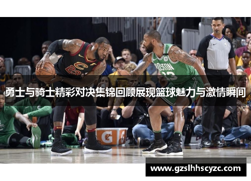 勇士与骑士精彩对决集锦回顾展现篮球魅力与激情瞬间