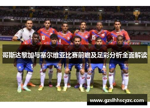哥斯达黎加与塞尔维亚比赛前瞻及足彩分析全面解读