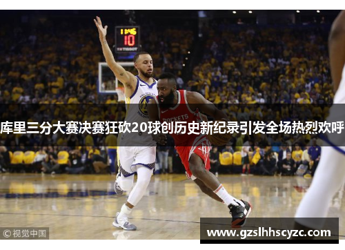 库里三分大赛决赛狂砍20球创历史新纪录引发全场热烈欢呼
