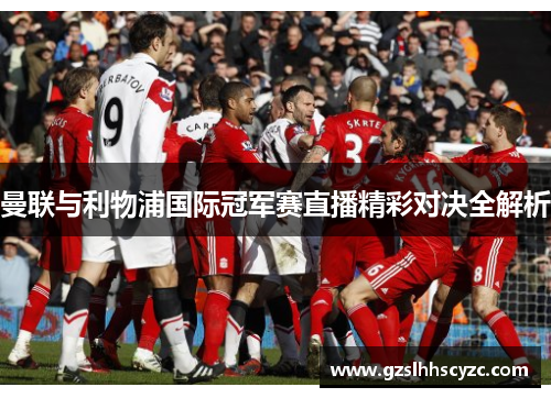 曼联与利物浦国际冠军赛直播精彩对决全解析
