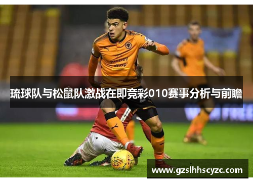 琉球队与松鼠队激战在即竞彩010赛事分析与前瞻