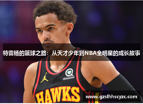特雷杨的篮球之路：从天才少年到NBA全明星的成长故事