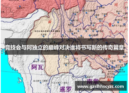 竞技会与阿独立的巅峰对决谁将书写新的传奇篇章