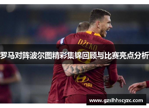 罗马对阵波尔图精彩集锦回顾与比赛亮点分析