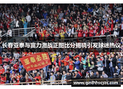 长春亚泰与富力激战正酣比分揭晓引发球迷热议